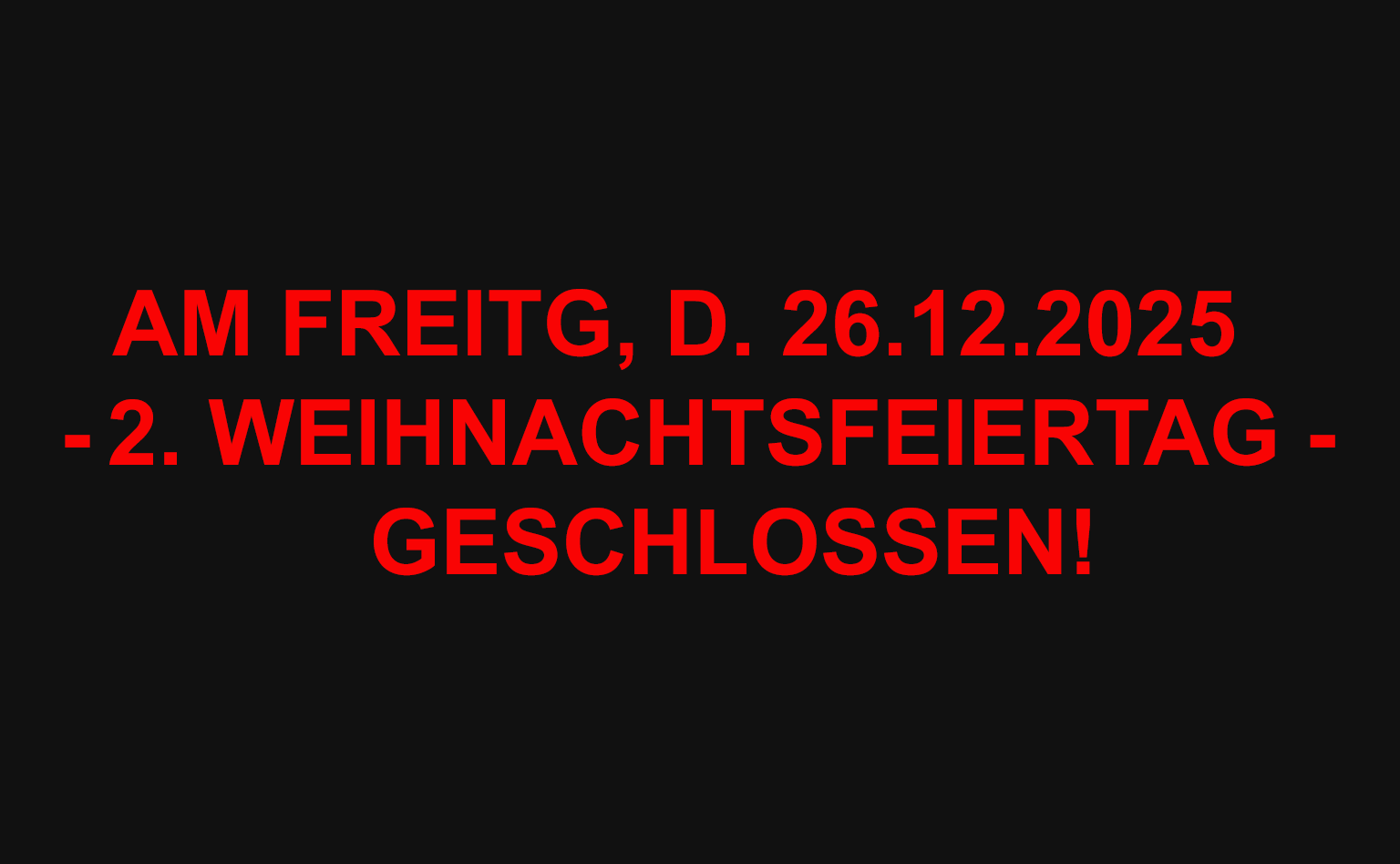 Am Freitag, d. 26.12.2025 haben wir geschlossen!